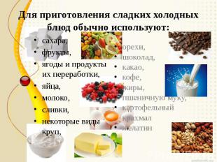 Для приготовления сладких холодных блюд обычно используют:сахара, фрукты, ягоды