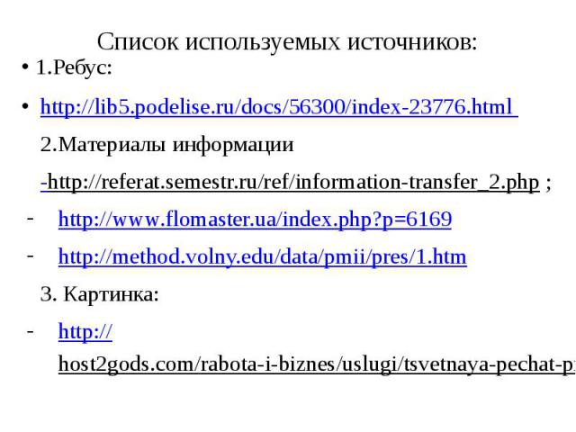 Список используемых источников:1.Ребус:http://lib5.podelise.ru/docs/56300/index-23776.html 2.Материалы информации -http://referat.semestr.ru/ref/information-transfer_2.php ;http://www.flomaster.ua/index.php?p=6169 http://method.volny.edu/data/pmii/p…