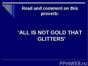 Read and comment on this proverb:‘ALL IS NOT GOLD THAT GLITTERS’