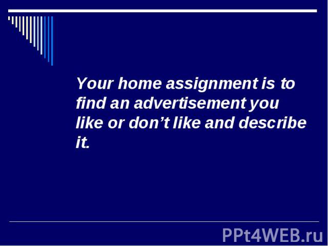 Your home assignment is to find an advertisement you like or don’t like and describe it. Your home assignment is to find an advertisement you like or don’t like and describe it.
