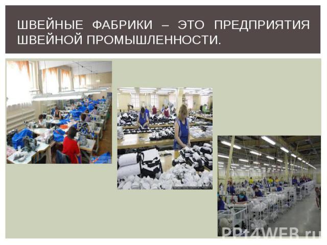 Швейные фабрики – это предприятия швейной промышленности.