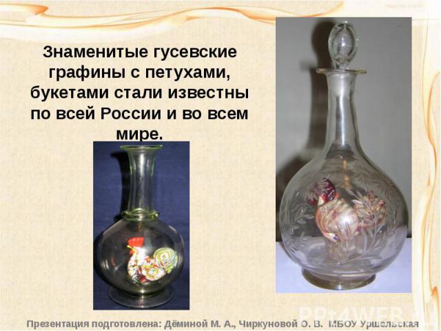 Знаменитые гусевские графины с петухами, букетами стали известны по всей России и во всем мире.
