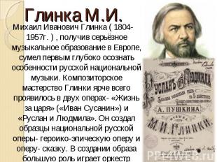 Михаил Иванович Глинка ( 1804-1957г. ) , получив серьёзное музыкальное образован