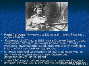 Нина Петрова ( уничтожила 122 врага) - полный кавалер ордена Славы. Родилась 15