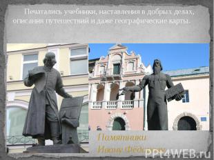 Памятники Ивану Фёдорову Печатались учебники, наставления в добрых делах, описан