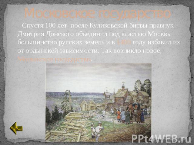 Спустя 100 лет после Куликовской битвы правнук Дмитрия Донского объединил под властью Москвы большинство русских земель и в 1480 году избавил их от ордынской зависимости. Так возникло новое, Московское государство.