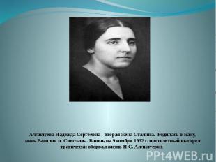 Аллилуева Надежда Сергеевна - вторая жена Сталина. Родилась в Баку, мать Василия