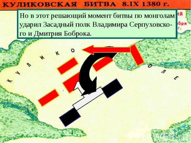 Но в этот решающий момент битвы по монголамударил Засадный полк Владимира Серпуховско-го и Дмитрия Боброка.