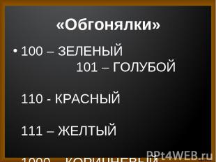 100 – ЗЕЛЕНЫЙ 101 – ГОЛУБОЙ 110 - КРАСНЫЙ 111 – ЖЕЛТЫЙ 1000 – КОРИЧНЕВЫЙ 1001 –