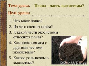 Тема урока. Почва – часть экосистемы?Цель урока: Что такое почва?Из чего состоит