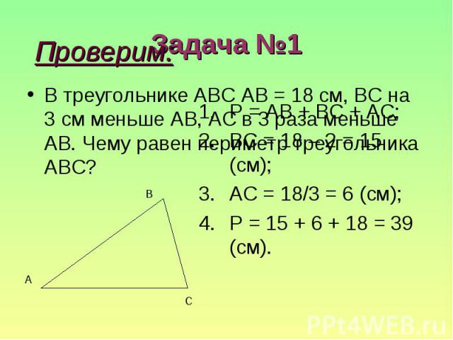 Проверим:В треугольнике АBC АВ = 18 см, BC на 3 см меньше АВ, АC в 3 раза меньше АВ. Чему равен периметр треугольника АBC?