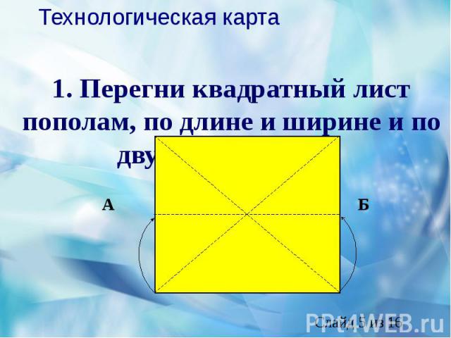 1. Перегни квадратный лист пополам, по длине и ширине и по двум диагоналТехнологическая карта1. Перегни квадратный лист пополам, по длине и ширине и по двум диагоналям. ям.