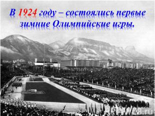 В 1924 году – состоялись первые зимние Олимпийские игры.