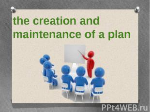 the creation and maintenance of a plan