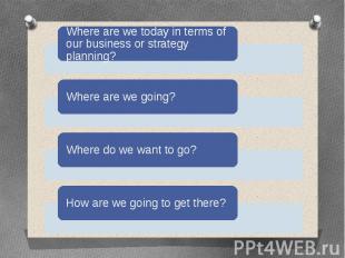 Where are we today in terms of our business or strategy planning?Where are we go