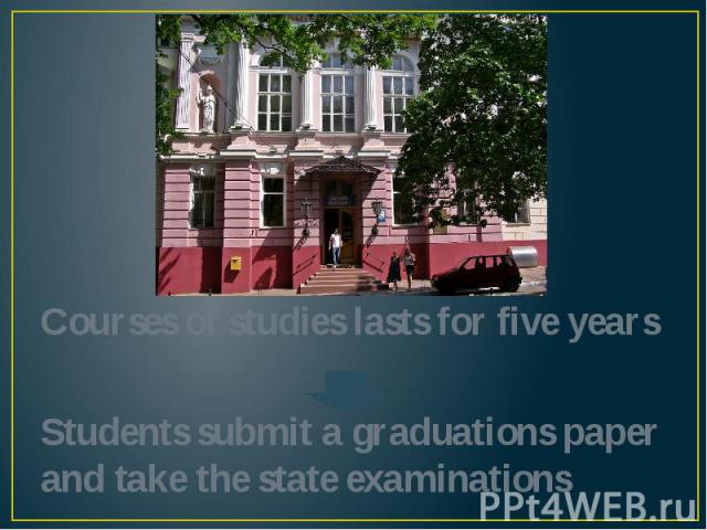 Courses of studies lasts for five yearsStudents submit a graduations paper and take the state examinations