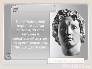 Я чту Аристотеля нарівні зі своїми батьком, бо коли батькові я зобов'язаний житт