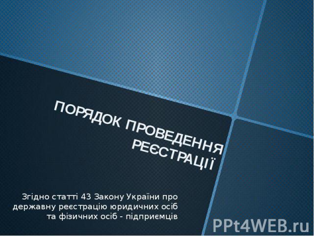 ПОРЯДОК ПРОВЕДЕННЯ РЕЄСТРАЦІЇ Згідно статті 43 Закону України про державну реєстрацію юридичних осіб та фізичних осіб - підприємців