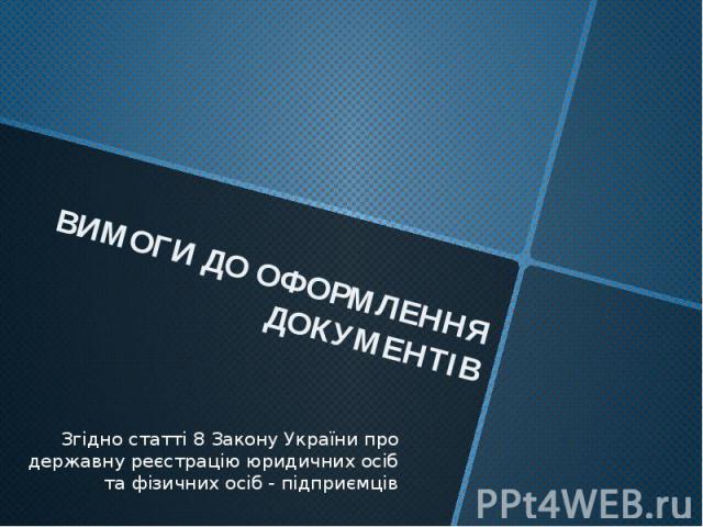 ВИМОГИ ДО ОФОРМЛЕННЯ ДОКУМЕНТІВЗгідно статті 8 Закону України про державну реєстрацію юридичних осіб та фізичних осіб - підприємців