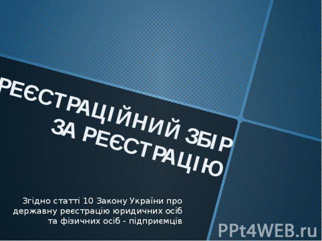 РЕЄСТРАЦІЙНИЙ ЗБІР ЗА РЕЄСТРАЦІЮЗгідно статті 10 Закону України про державну реєстрацію юридичних осіб та фізичних осіб - підприємців