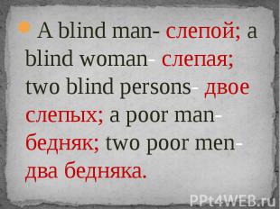 A blind man- слепой; a blind woman- слепая; two blind persons- двое слепых; a po