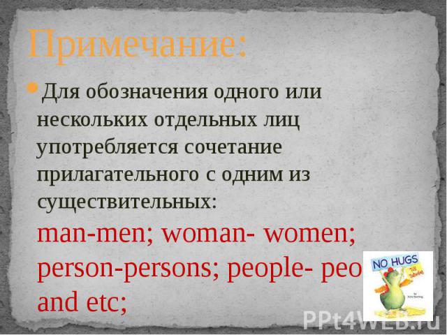 Примечание:Для обозначения одного или нескольких отдельных лиц употребляется сочетание прилагательного с одним из существительных:man-men; woman- women; person-persons; people- peoples and etc;