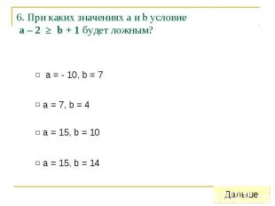 6. При каких значениях а и b условие a – 2 ≥ b + 1 будет ложным?