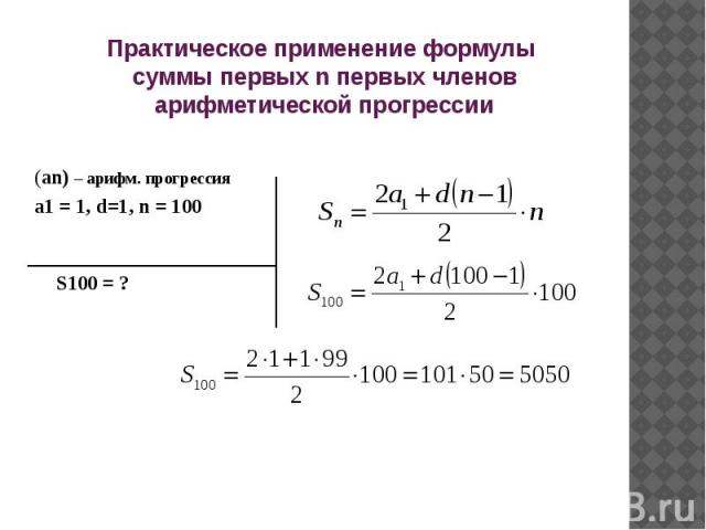 Практическое применение формулы суммы первых n первых членов арифметической прогрессии(an) – арифм. прогрессия a1 = 1, d=1, n = 100 S100 = ?