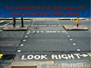 You should first look right when you cross the street in Great Britain