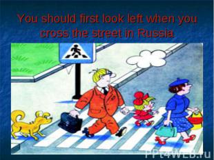 You should first look left when you cross the street in Russia