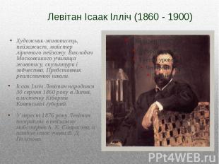 Левітан Ісаак Ілліч (1860 - 1900) Художник-живописець, пейзажист, майстер ліричн
