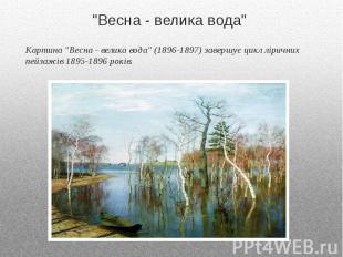 "Весна - велика вода" Картина "Весна - велика вода" (1896-1897) завершує цикл лі