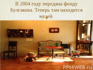 В 2004 году передана фонду Булгакова. Теперь там находится музей.
