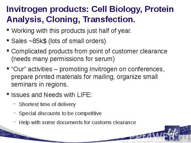 Invitrogen products: Cell Biology, Protein Analysis, Cloning, Transfection. Working with this products just half of year.Sales ~85k$ (lots of small orders)Complicated products from point of customer clearance (needs many permissions for serum)“Our” …