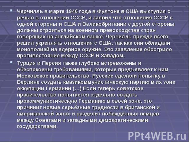 Черчилль в марте 1946 года в Фултоне в США выступил с речью в отношении СССР, и заявил что отношения СССР с одной стороны и США и Великобритании с другой стороны должны строиться на военном превосходстве стран говорящих на английском языке. Черчилль…