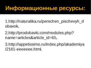 Информационные ресурсы: 1.http://naturalika.ru/perechen_pischevyh_dobavok, 2.htt