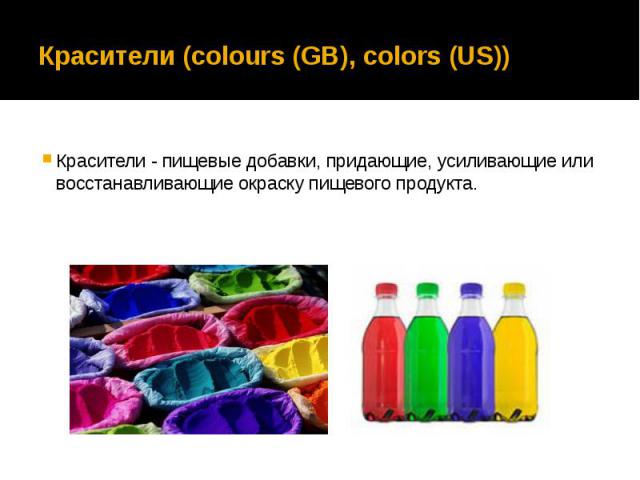 Красители (colours (GB), colors (US)) Красители - пищевые добавки, придающие, усиливающие или восстанавливающие окраску пищевого продукта.
