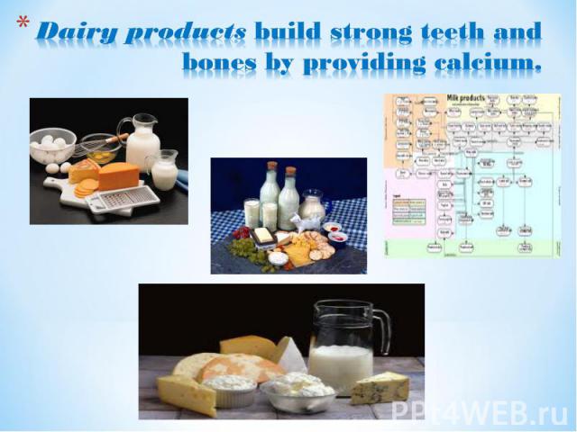 Dairy products build strong teeth and bones by providing calcium.