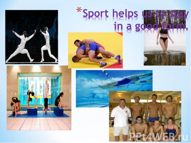 Sport helps us to stay in a good form.