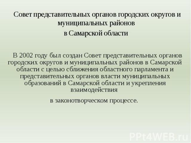 Совет представительных органов городских округов и муниципальных районов в Самарской области В 2002 году был создан Совет представительных органов городских округов и муниципальных районов в Самарской области с целью сближения областного парламента …