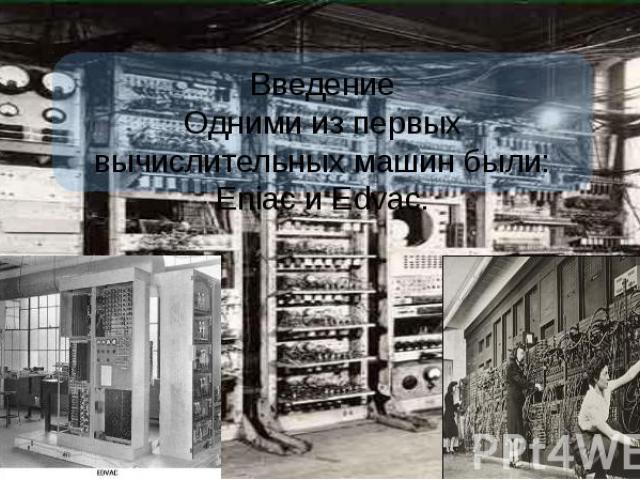 Введение Одними из первых вычислительных машин были: Eniac и Edvac.