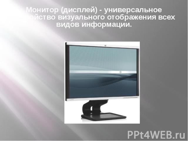 Монитор (дисплей) - универсальное устройство визуального отображения всех видов информации.