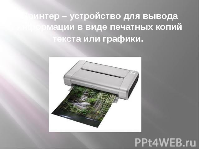 Принтер – устройство для вывода информации в виде печатных копий текста или графики.