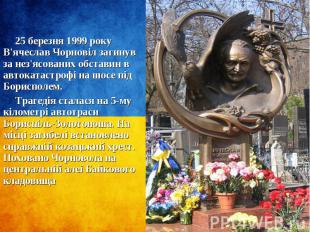 25 березня 1999 року В'ячеслав Чорновіл загинув за нез'ясованих обставин в авток