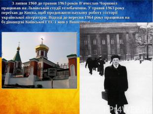 З липня 1960 до травня 1963 років В'ячеслав Чорновіл працював на Львівській студ