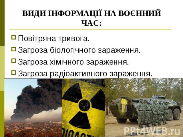 ВИДИ ІНФОРМАЦІЇ НА ВОЄННИЙ ЧАС: Повітряна тривога. Загроза біологічного зараження. Загроза хімічного зараження. Загроза радіоактивного зараження.