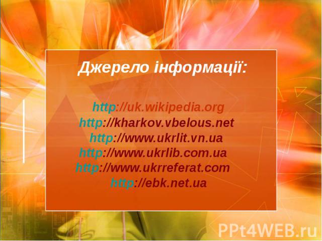 Джерело інформації: http://uk.wikipedia.org http://kharkov.vbelous.net http://www.ukrlit.vn.ua http://www.ukrlib.com.ua http://www.ukrreferat.com http://ebk.net.ua