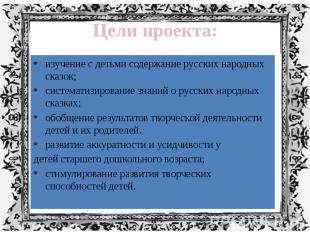 Цели проекта: изучение с детьми содержание русских народных сказок; систематизир