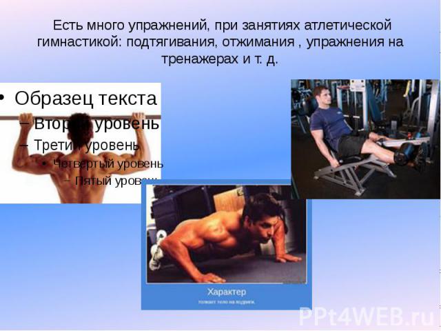 Есть много упражнений, при занятиях атлетической гимнастикой: подтягивания, отжимания , упражнения на тренажерах и т. д.