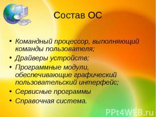 Состав ОСКомандный процессор, выполняющий команды пользователя; Драйверы устройс